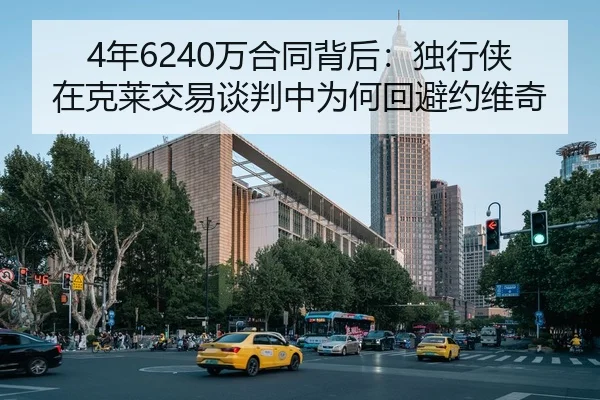 4年6240万合同背后:独行侠在克莱交易谈判中为何回避约维奇